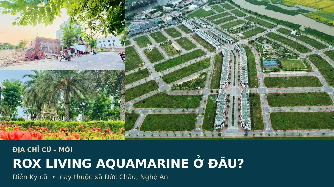 ROX Living Aquamarine ở đâu? Địa chỉ mới tại xã Đức Châu và vị trí cũ Diễn Kỷ